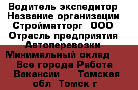 Водитель-экспедитор › Название организации ­ Стройматторг, ООО › Отрасль предприятия ­ Автоперевозки › Минимальный оклад ­ 1 - Все города Работа » Вакансии   . Томская обл.,Томск г.